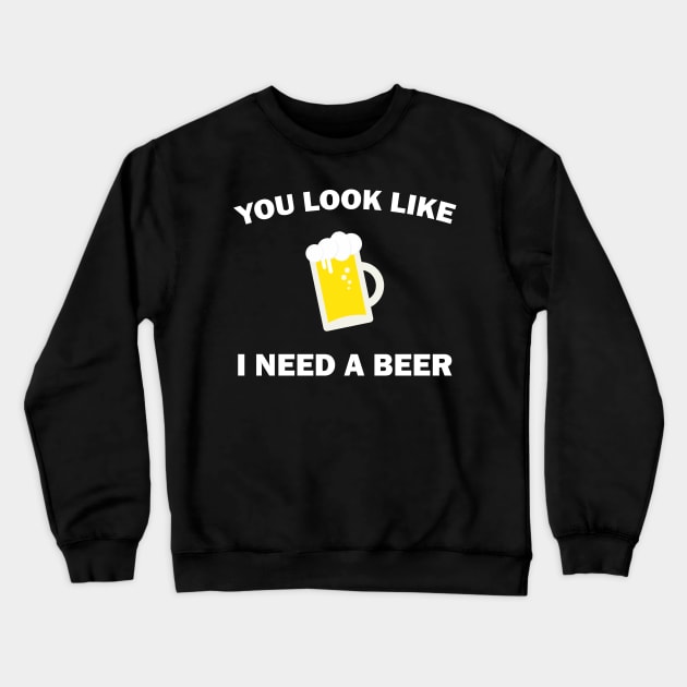 You Look Like I Need A Beer - Beer Lover Crewneck Sweatshirt by stokedstore